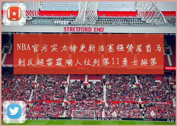NBA官方实力榜更新活塞强势居首马刺反超雷霆湖人位列第11勇士排第16